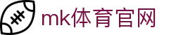 MK体育官网入口 - MK体育APP官方渠道